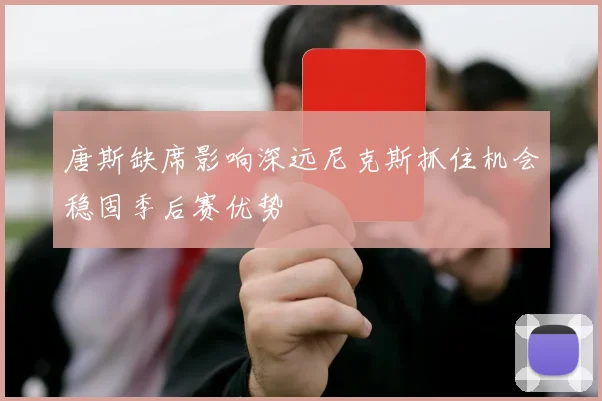 唐斯缺席影响深远尼克斯抓住机会稳固季后赛优势