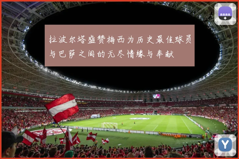 拉波尔塔盛赞梅西为历史最佳球员与巴萨之间的无尽情缘与奉献