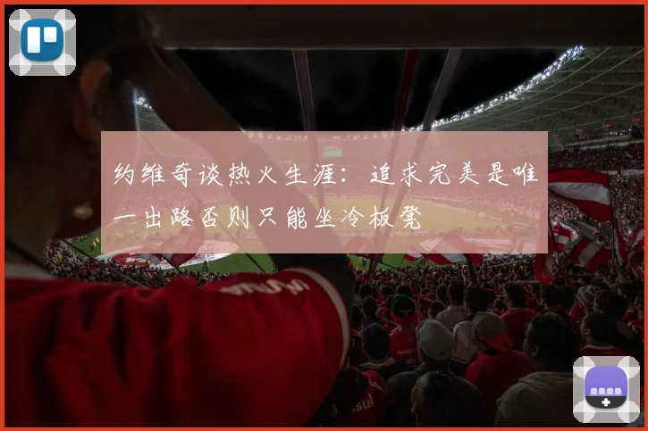 约维奇谈热火生涯：追求完美是唯一出路否则只能坐冷板凳
