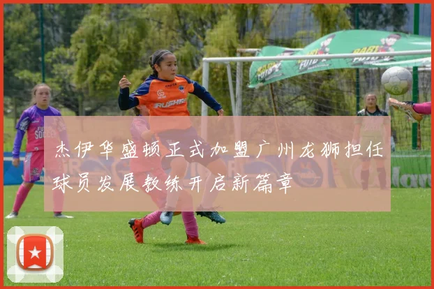 杰伊华盛顿正式加盟广州龙狮担任球员发展教练开启新篇章