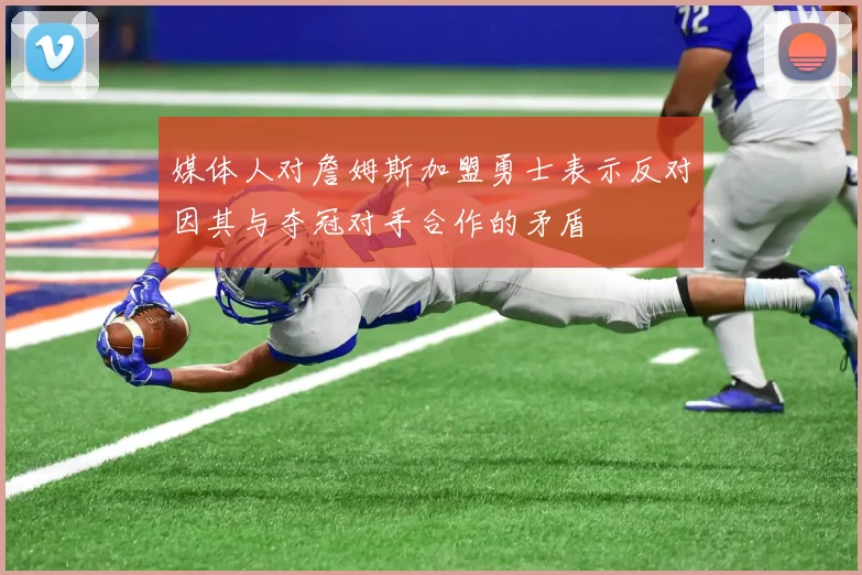 媒体人对詹姆斯加盟勇士表示反对因其与夺冠对手合作的矛盾