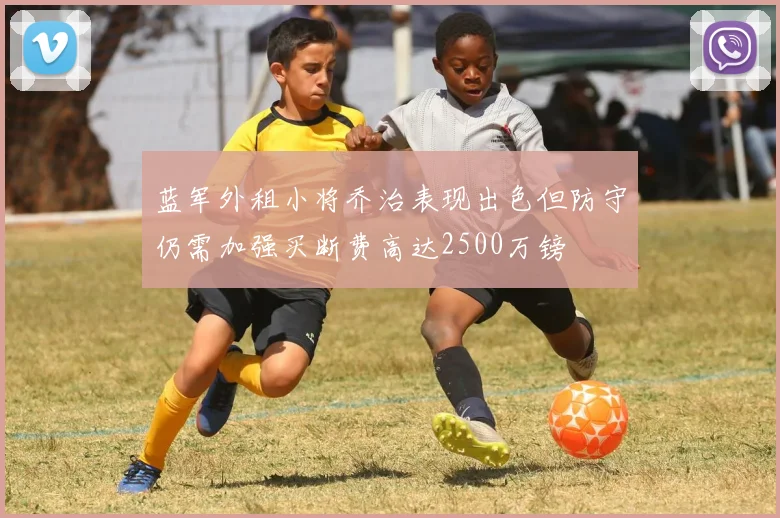 蓝军外租小将乔治表现出色但防守仍需加强买断费高达2500万镑