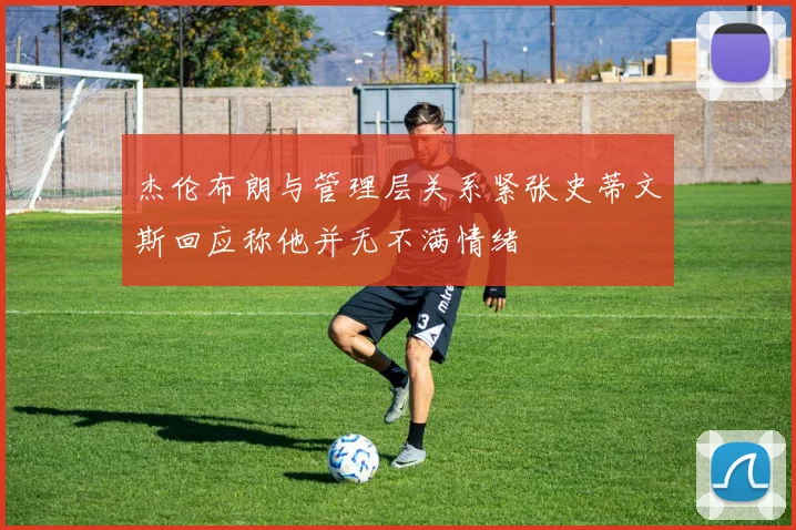 杰伦布朗与管理层关系紧张史蒂文斯回应称他并无不满情绪
