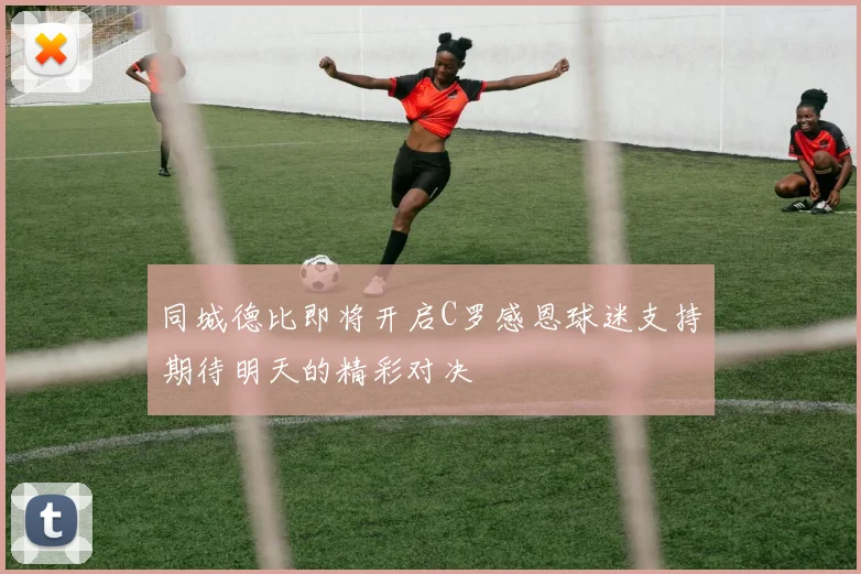 同城德比即将开启C罗感恩球迷支持期待明天的精彩对决