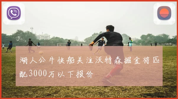 湖人公牛快船关注沃特森掘金将匹配3000万以下报价