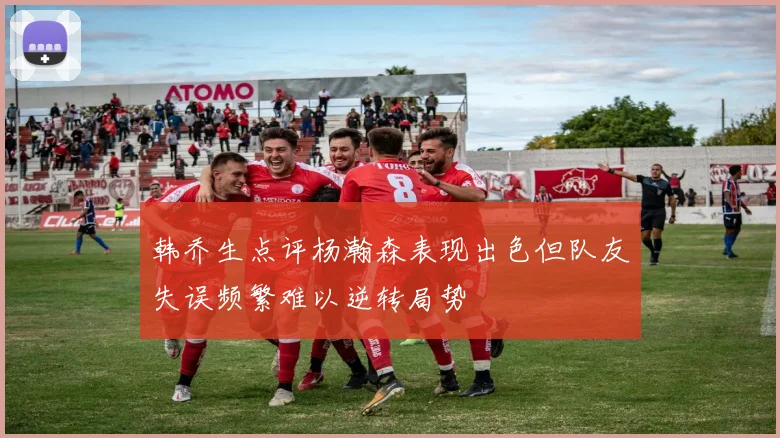 韩乔生点评杨瀚森表现出色但队友失误频繁难以逆转局势