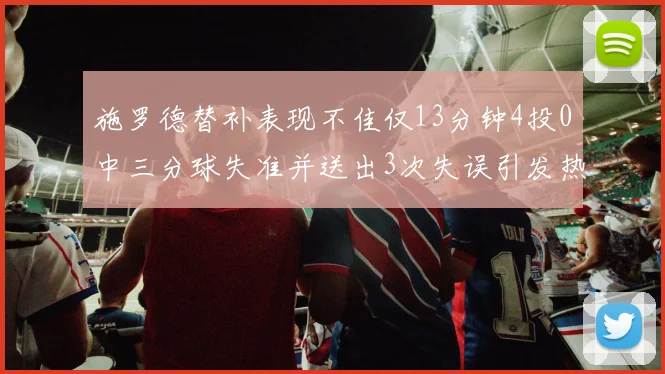 施罗德替补表现不佳仅13分钟4投0中三分球失准并送出3次失误引发热议