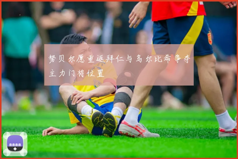 努贝尔愿重返拜仁与乌尔比希争夺主力门将位置