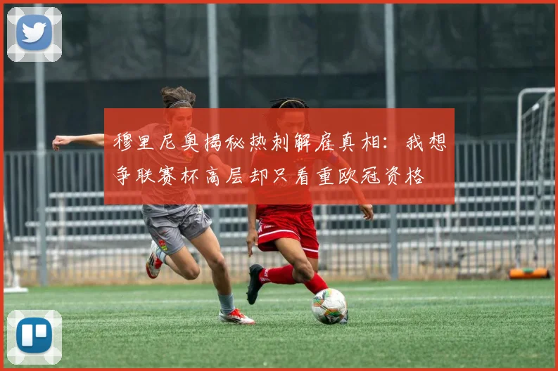 穆里尼奥揭秘热刺解雇真相：我想争联赛杯高层却只看重欧冠资格