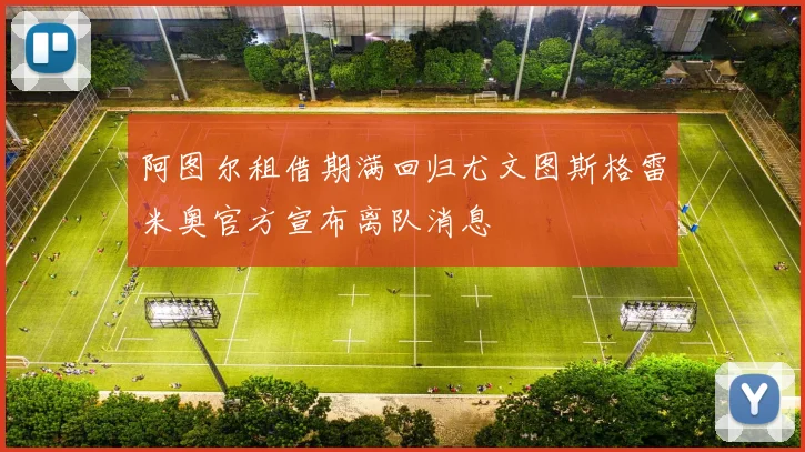阿图尔租借期满回归尤文图斯格雷米奥官方宣布离队消息