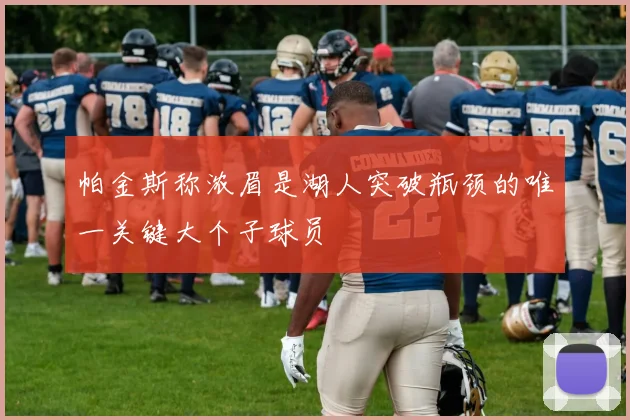 帕金斯称浓眉是湖人突破瓶颈的唯一关键大个子球员