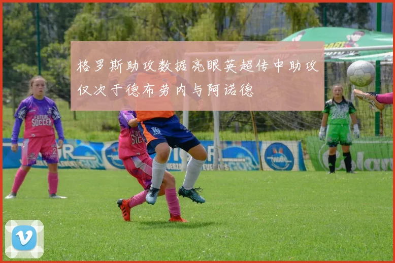 格罗斯助攻数据亮眼英超传中助攻仅次于德布劳内与阿诺德